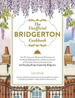 The Unofficial Bridgerton Cookbook: From the Viscount's Mushroom Miniatures and the Royal Wedding Oysters to Debutante Punch and the Duke's Favorite Goose