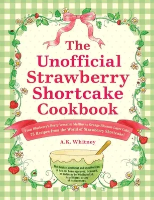 The Unofficial Strawberry Shortcake Cookbook: From Blueberry's Berry Versatile Muffins to Orange Blossom Layer Cake, 75 Recipes from the World of Strawber