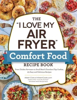 The I Love My Air Fryer Comfort Food Recipe Book: From Chicken Parmesan to Small Batch Chocolate Chip Cookies, 175 Easy and Delicious Recipes