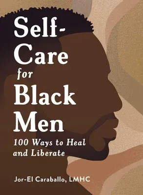 Self-Care for Black Men: 100 Ways to Heal and Liberate