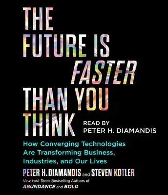 The Future Is Faster Than You Think: How Converging Technologies Are Transforming Business, Industries, and Our Lives