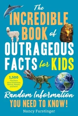 The Incredible Book of Outrageous Facts for Kids: Random Information You Need to Know!