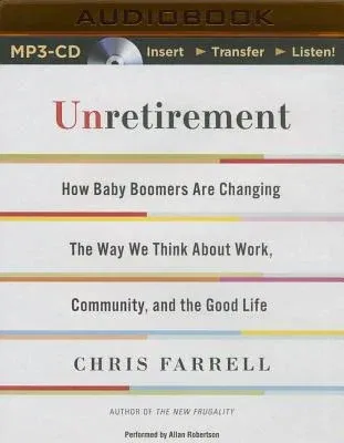 Unretirement: How Baby Boomers Are Changing the Way We Think about Work, Community, and the Good Life