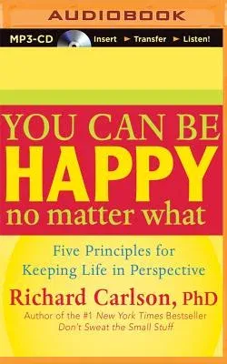 You Can Be Happy No Matter What: Five Principles for Keeping Life in Perspective