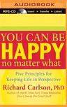 You Can Be Happy No Matter What: Five Principles for Keeping Life in Perspective