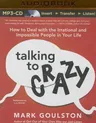 Talking to Crazy: How to Deal with the Irrational and Impossible People in Your Life