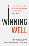 Winning Well: A Manager's Guide to Getting Results - Without Losing Your Soul