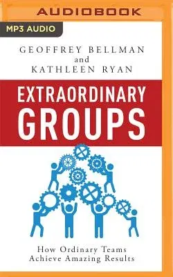 Extraordinary Groups: How Ordinary Teams Achieve Amazing Results