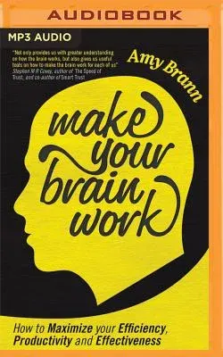 Make Your Brain Work: How to Maximize Your Efficiency, Productivity, and Effectiveness