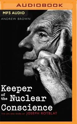 Keeper of the Nuclear Conscience: The Life and Work of Joseph Rotblat