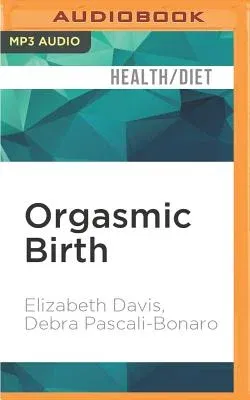 Orgasmic Birth: Your Guide to a Safe, Satisfying, and Pleasurable Birth Experience