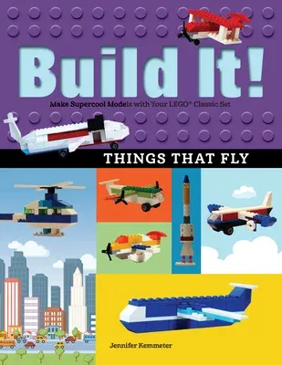 Build It! Things That Fly: Make Supercool Models with Your Favorite Lego(r) Parts