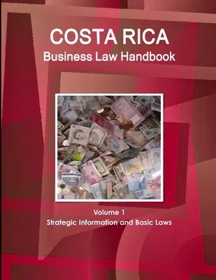 Costa Rica Business Law Handbook Volume 1 Strategic Information and Basic Laws