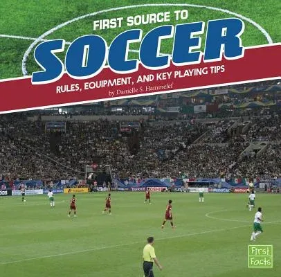 First Source to Soccer: Rules, Equipment, and Key Playing Tips