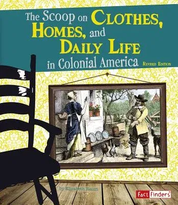 The Scoop on Clothes, Homes, and Daily Life in Colonial America (Revised)