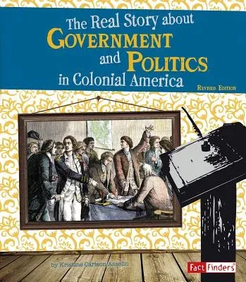 The Real Story about Government and Politics in Colonial America (Revised)