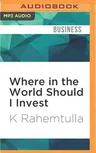 Where in the World Should I Invest: An Insider's Guide to Making Money Around the Globe