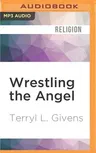 Wrestling the Angel: The Foundations of Mormon Thought: Cosmos, God, Humanity