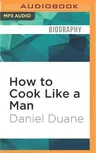 How to Cook Like a Man: A Memoir of Cookbook Obsession