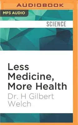 Less Medicine, More Health: 7 Assumptions That Drive Too Much Medical Care