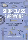 Shop Class for Everyone: Practical Life Skills in 83 Projects: Plumbing - Wood & Metalwork - Electrical - Mechanical - Domestic Repair