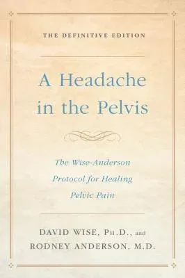 A Headache in the Pelvis: The Wise-Anderson Protocol for Healing Pelvic Pain: The Definitive Edition