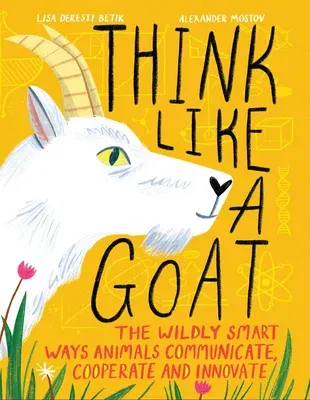 Think Like a Goat: The Wildly Smart Ways Animals Communicate, Cooperate and Innovate