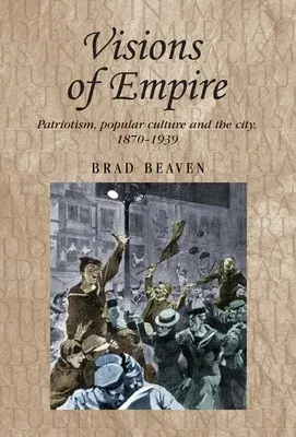 Visions of Empire: Patriotism, Popular Culture and the City, 1870-1939