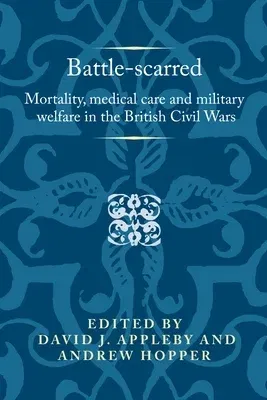 Battle-Scarred: Mortality, Medical Care and Military Welfare in the British Civil Wars