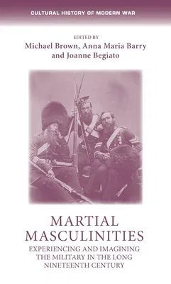 Martial Masculinities: Experiencing and Imagining the Military in the Long Nineteenth Century