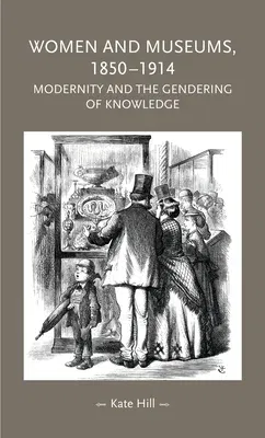 Women and Museums, 1850-1914: Modernity and the Gendering of Knowledge