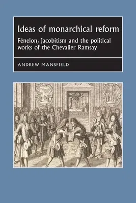 Ideas of Monarchical Reform: Fénelon, Jacobitism, and the Political Works of the Chevalier Ramsay