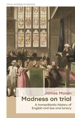 Madness on Trial: A Transatlantic History of English Civil Law and Lunacy