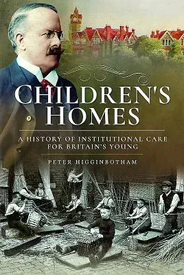 Children's Homes: A History of Institutional Care for Britain's Young