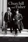 Churchill and Fisher: Titans at the Admiralty