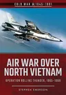 Air War Over North Vietnam: Operation Rolling Thunder, 1965-1968