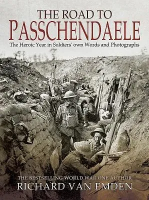 The Road to Passchendaele: The Heroic Year in Soldiers' Own Words and Photographs