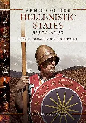 Armies of the Hellenistic States 323 BC - AD 30: History, Organization and Equipment