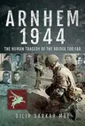 Arnhem 1944: The Human Tragedy of the Bridge Too Far