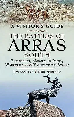 The Battles of Arras: South: Bullecourt, Monchy-Le-Preux, Wancourt and the Valley of the Scarpe