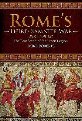 Rome's Third Samnite War, 298-290 BC: The Last Stand of the Linen Legion