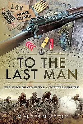 To the Last Man: The Home Guard in War & Popular Culture