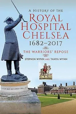 A History of the Royal Hospital Chelsea 1682-2017: The Warriors' Repose