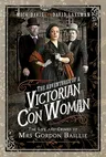 The Adventures of a Victorian Con Woman: The Life and Crimes of Mrs Gordon Baillie