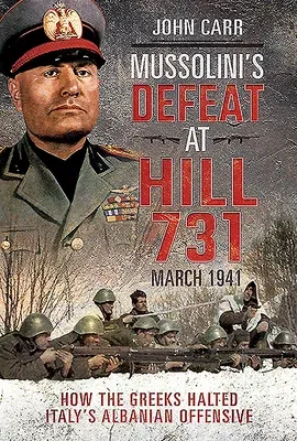 Mussolini's Defeat at Hill 731, March 1941: How the Greeks Halted Italy's Albanian Offensive