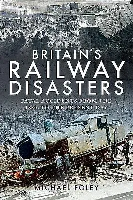 Britain's Railway Disasters: Fatal Accidents from the 1830s to the Present Day