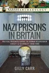 Nazi Prisons in Britain: Political Prisoners During the German Occupation of Jersey and Guernsey, 1940-1945