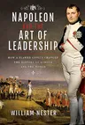 Napoleon and the Art of Leadership: How a Flawed Genius Changed the History of Europe and the World