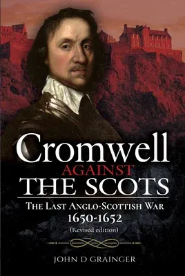 Cromwell Against the Scots: The Last Anglo-Scottish War 1650-1652 (Revised Edition) (Revised)