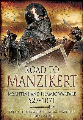 Road to Manzikert: Byzantine and Islamic Warfare, 527-1071